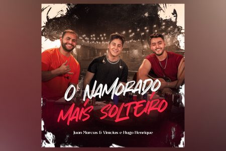 JUAN MARCUS & VINICIUS CONTAM COM A PARTICIPAÇÃO DE HUGO HENRIQUE NA MÚSICA “O NAMORADO MAIS SOLTEIRO”