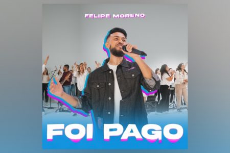 O CANTOR E COMPOSITOR FELIPE MORENO LANÇA A MÚSICA “FOI PAGO”