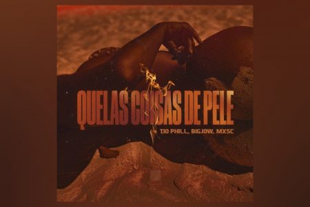 “QUELAS COISAS DE PELE”, NOVA FAIXA DE MC TIO PHIL, BIGJOW E MXSC, ESTÁ SENDO APRESENTADA HOJE EM SINGLE