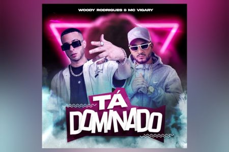 NOVIDADE NA ÁREA! “TÁ DOMINADO” É O NOVO LANÇAMENTO DANÇANTE DE WOODY RODRIGUES E MC VIGARY