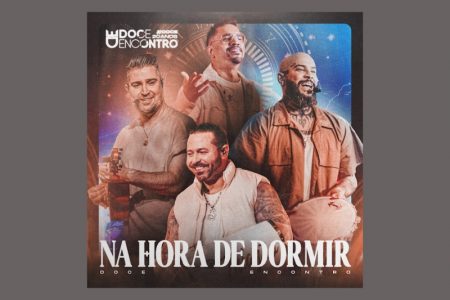 DONOS DOS HITS “CICATRIZ” E “ALUCINADO”, O GRUPO DOCE ENCONTRO LANÇA A FAIXA “NA HORA DE DORMIR”