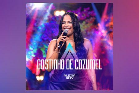 VIRGIN :: ALEXIA REIS, JUNTO COM A WORKSHOW, APRESENTA O SINGLE “GOSTINHO DE COZUMEL (AO VIVO)”