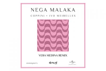 COPPINI & IVO MEIRELLES APRESENTAM MAIS UMA VERSÃO REMIX DE “NEGA MALAKA (VERA MEDINA REMIX)”